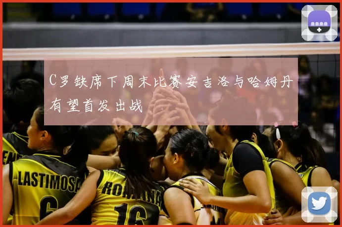 C罗缺席下周末比赛安吉洛与哈姆丹有望首发出战