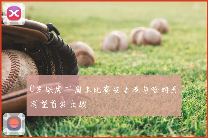 C罗缺席下周末比赛安吉洛与哈姆丹有望首发出战