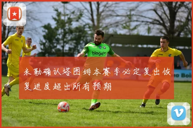 米勒确认塔图姆本赛季必定复出恢复进度超出所有预期