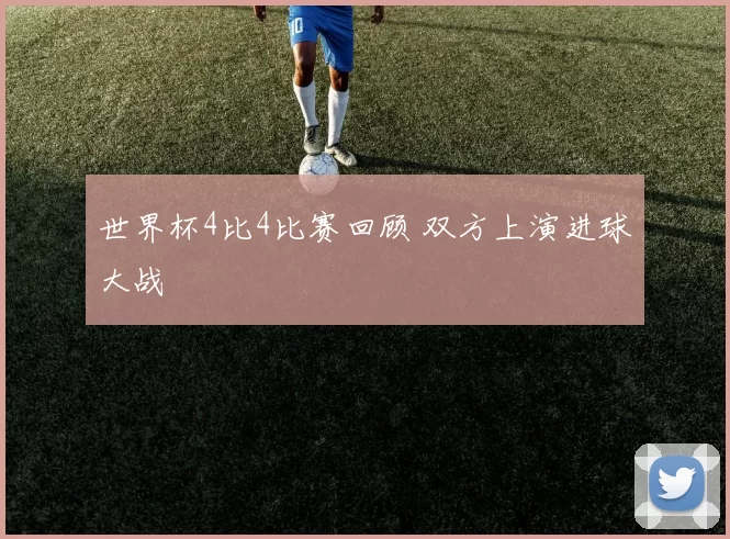 世界杯4比4比赛回顾 双方上演进球大战