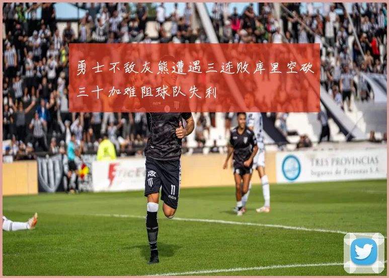 勇士不敌灰熊遭遇三连败库里空砍三十加难阻球队失利