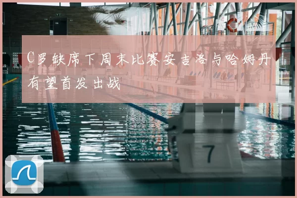 C罗缺席下周末比赛安吉洛与哈姆丹有望首发出战