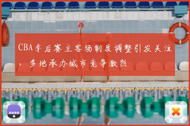 CBA季后赛主客场制度调整引发关注,多地承办城市竞争激烈