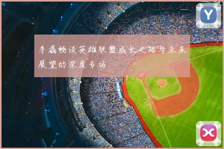李磊畅谈英雄联盟成长之路与未来展望的深度专访