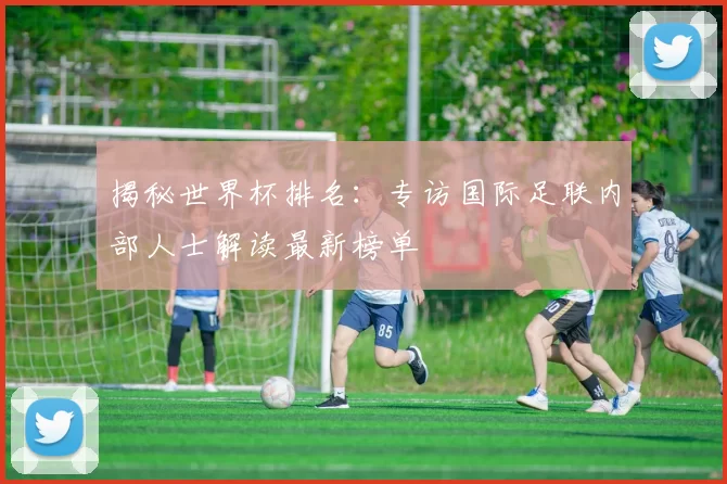 揭秘世界杯排名：专访国际足联内部人士解读最新榜单
