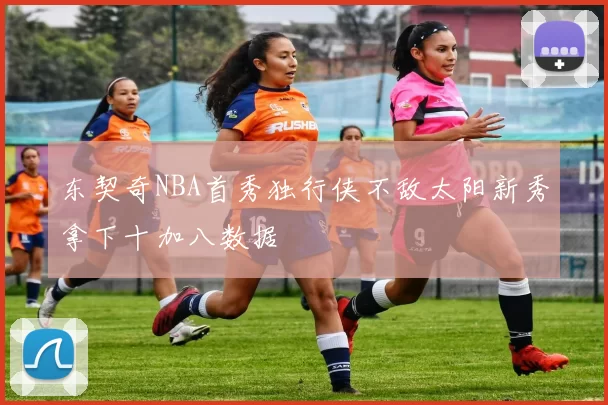 东契奇NBA首秀独行侠不敌太阳新秀拿下十加八数据
