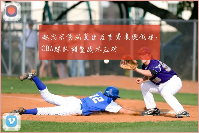 赵茂宏伤病复出后首秀表现低迷,CBA球队调整战术应对