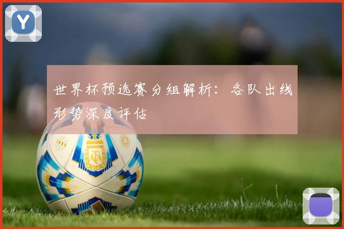 世界杯预选赛分组解析:各队出线形势深度评估