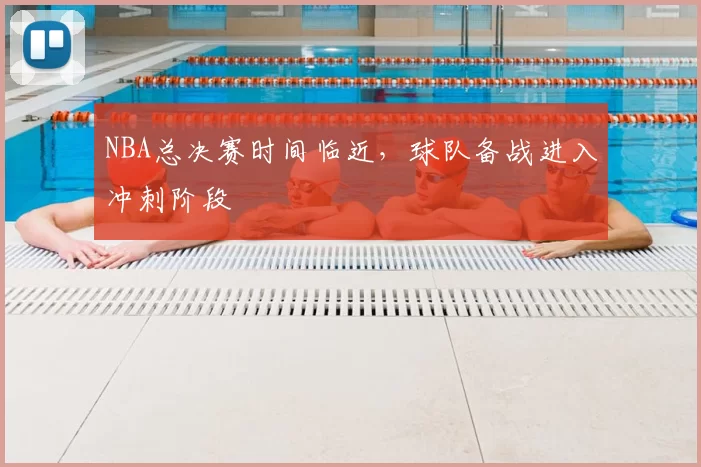 NBA总决赛时间临近，球队备战进入冲刺阶段