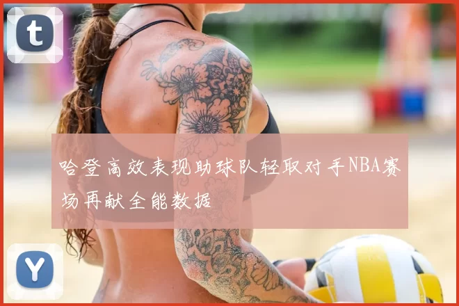 哈登高效表现助球队轻取对手NBA赛场再献全能数据