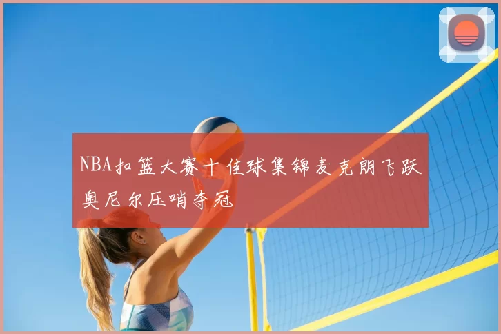 NBA扣篮大赛十佳球集锦麦克朗飞跃奥尼尔压哨夺冠