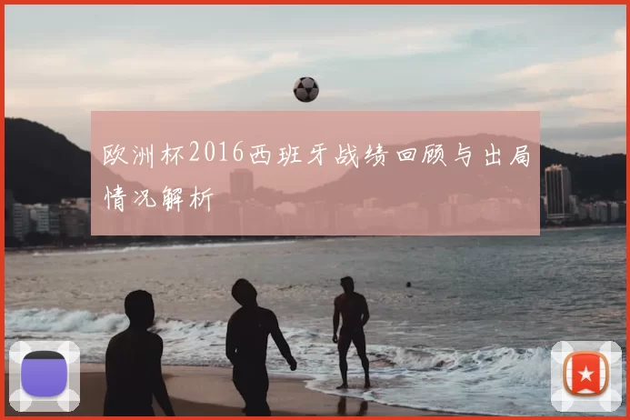 欧洲杯2016西班牙战绩回顾与出局情况解析