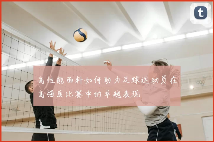 高性能面料如何助力足球运动员在高强度比赛中的卓越表现
