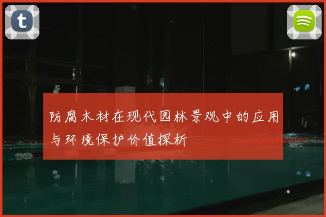 防腐木材在现代园林景观中的应用与环境保护价值探析