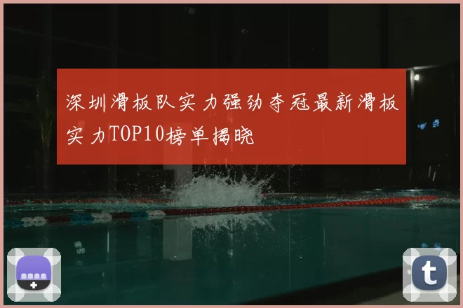 深圳滑板队实力强劲夺冠最新滑板实力TOP10榜单揭晓