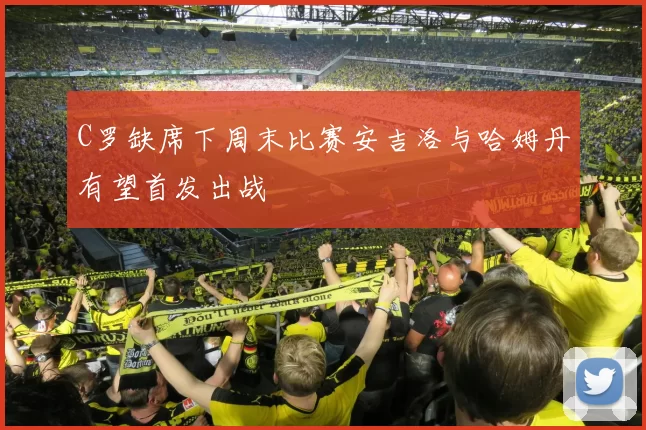 C罗缺席下周末比赛安吉洛与哈姆丹有望首发出战