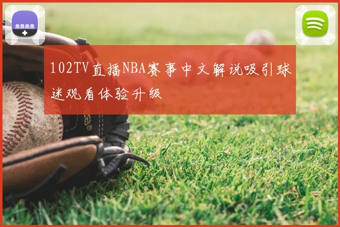 102TV直播NBA赛事中文解说吸引球迷观看体验升级