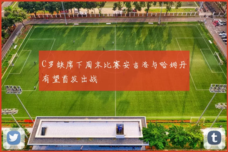 C罗缺席下周末比赛安吉洛与哈姆丹有望首发出战