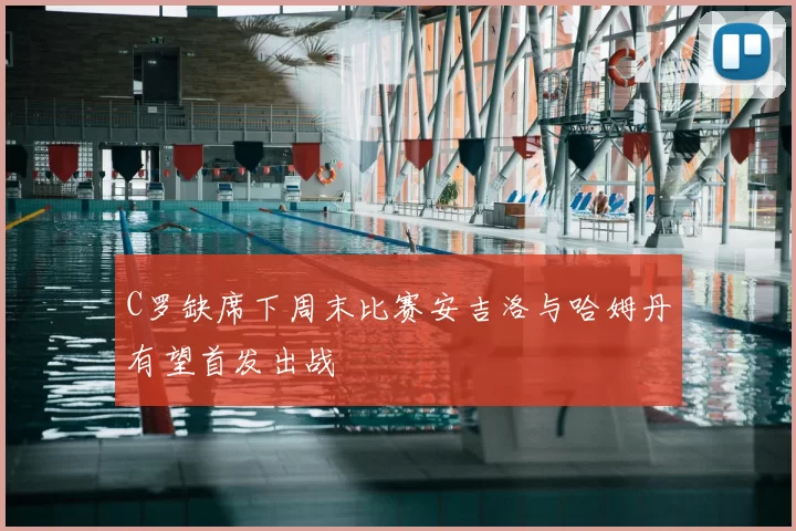 C罗缺席下周末比赛安吉洛与哈姆丹有望首发出战