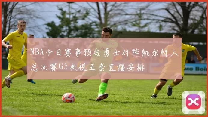 NBA今日赛事预告勇士对阵凯尔特人总决赛G5央视五套直播安排