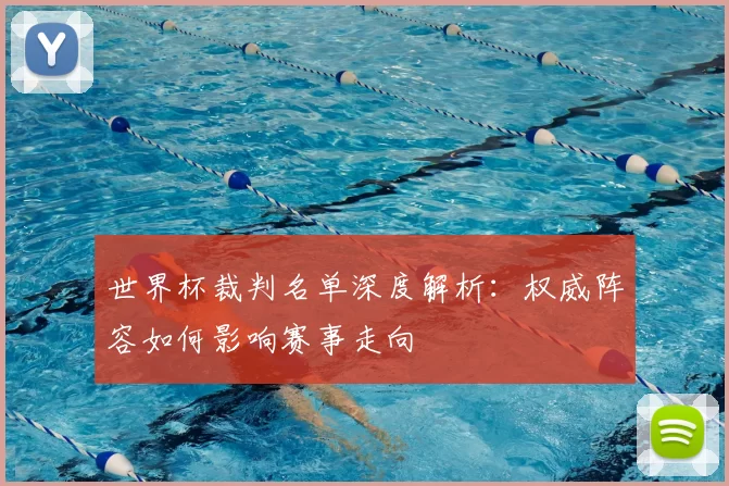 世界杯裁判名单深度解析：权威阵容如何影响赛事走向