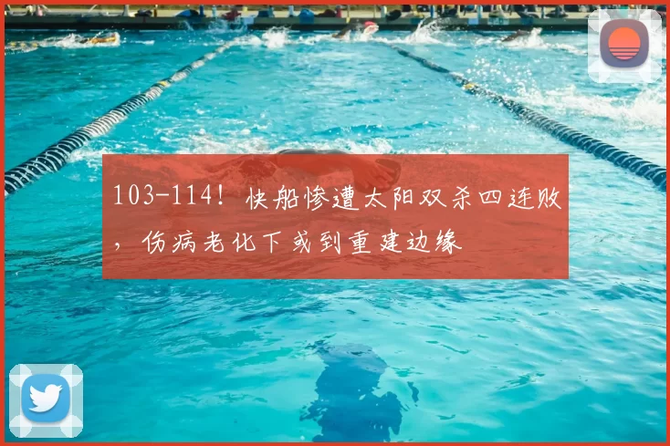103-114!快船惨遭太阳双杀四连败,伤病老化下或到重建边缘