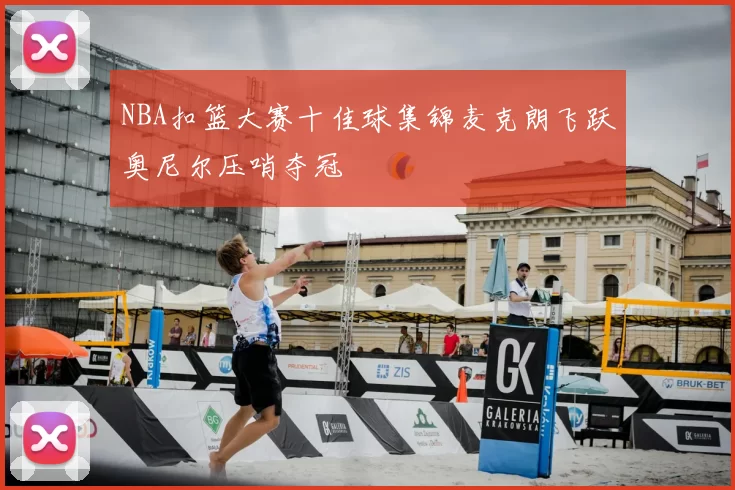 NBA扣篮大赛十佳球集锦麦克朗飞跃奥尼尔压哨夺冠