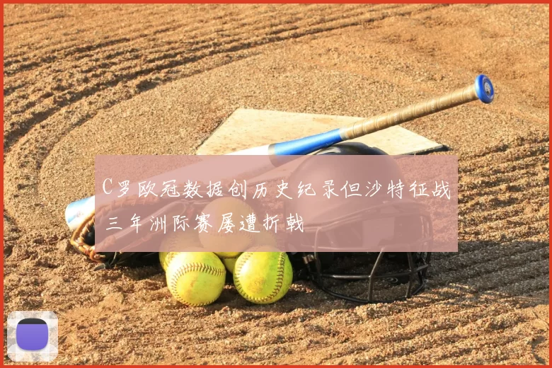 C罗欧冠数据创历史纪录但沙特征战三年洲际赛屡遭折戟