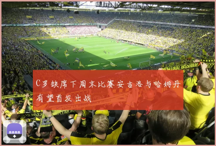 C罗缺席下周末比赛安吉洛与哈姆丹有望首发出战