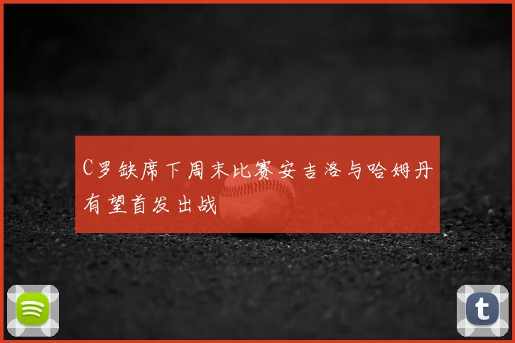 C罗缺席下周末比赛安吉洛与哈姆丹有望首发出战