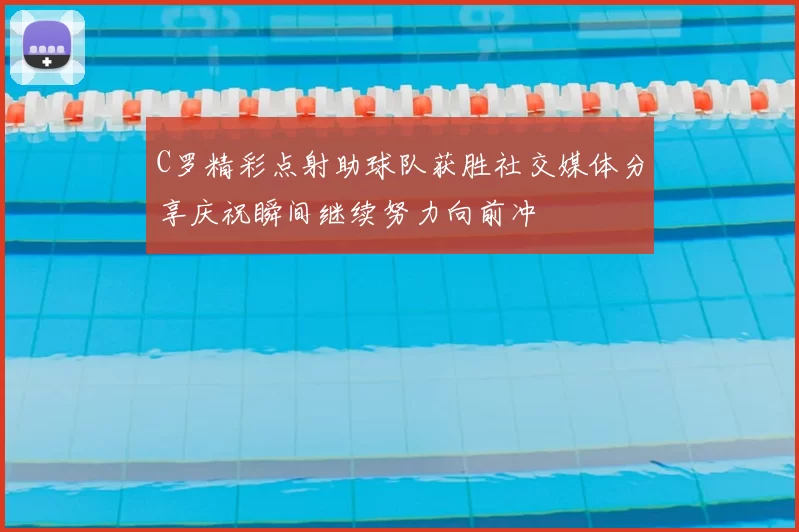C罗精彩点射助球队获胜社交媒体分享庆祝瞬间继续努力向前冲