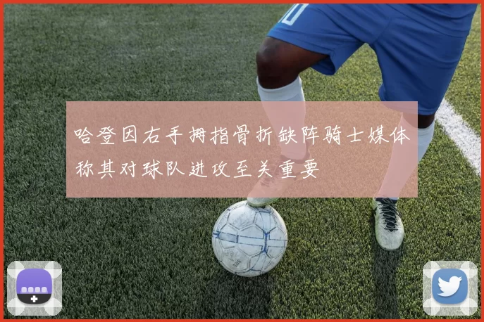 哈登因右手拇指骨折缺阵骑士媒体称其对球队进攻至关重要