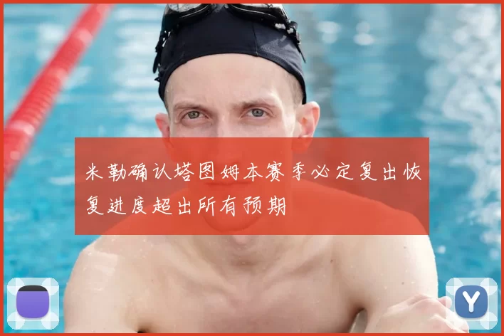 米勒确认塔图姆本赛季必定复出恢复进度超出所有预期