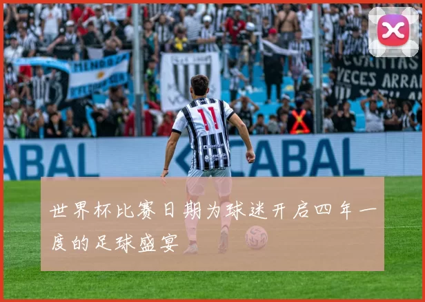 世界杯比赛日期为球迷开启四年一度的足球盛宴