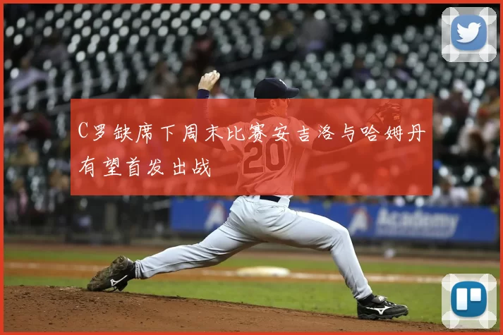 C罗缺席下周末比赛安吉洛与哈姆丹有望首发出战