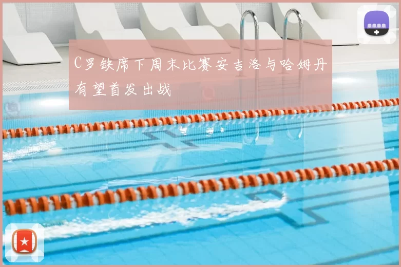 C罗缺席下周末比赛安吉洛与哈姆丹有望首发出战