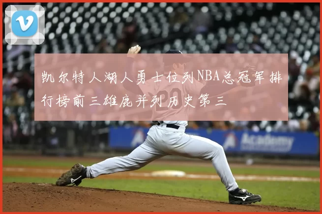 凯尔特人湖人勇士位列NBA总冠军排行榜前三雄鹿并列历史第三