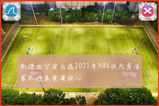 凯德坎宁安当选2021年NBA状元秀活塞队迎来重建核心