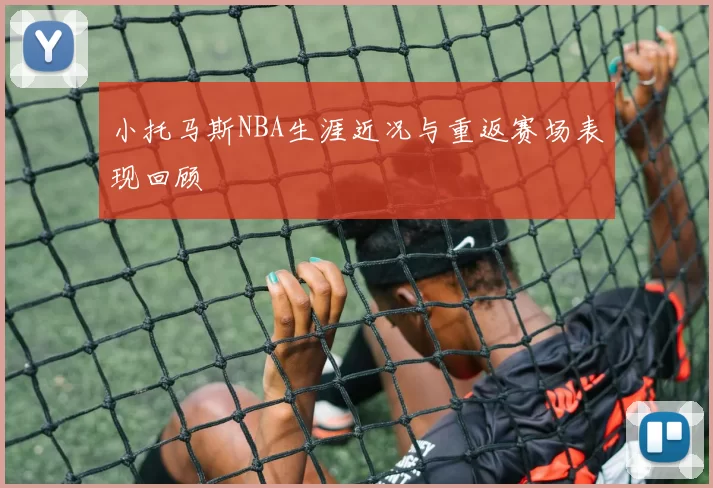 小托马斯NBA生涯近况与重返赛场表现回顾