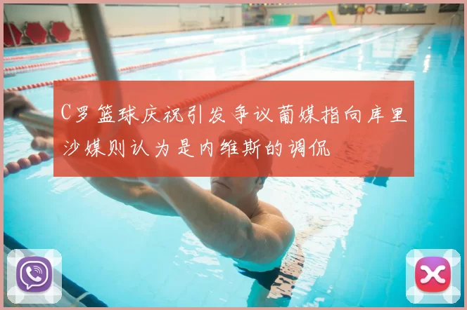 C罗篮球庆祝引发争议葡媒指向库里沙媒则认为是内维斯的调侃