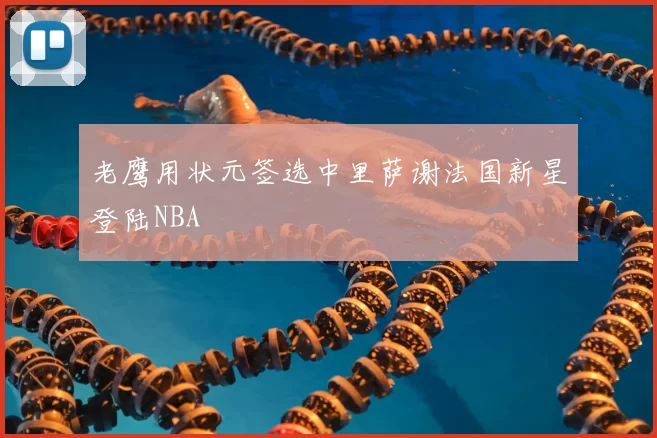 老鹰用状元签选中里萨谢法国新星登陆NBA