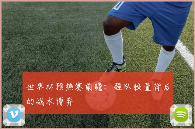 世界杯预热赛前瞻：强队较量背后的战术博弈