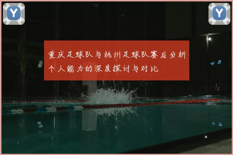 重庆足球队与杭州足球队赛后分析个人能力的深度探讨与对比