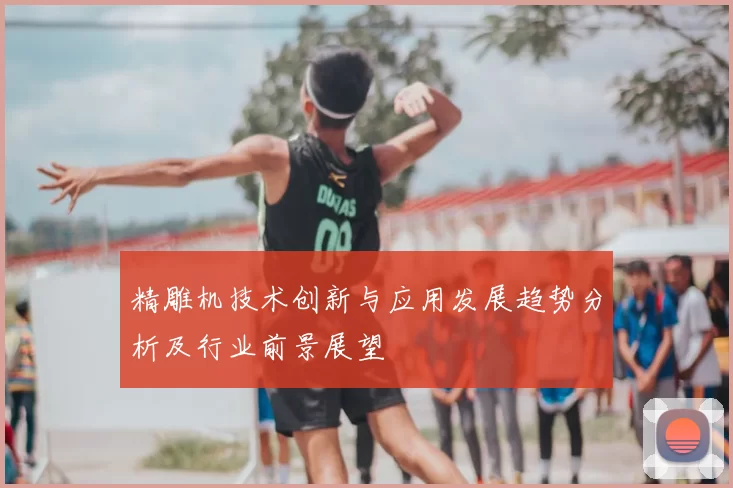 精雕机技术创新与应用发展趋势分析及行业前景展望
