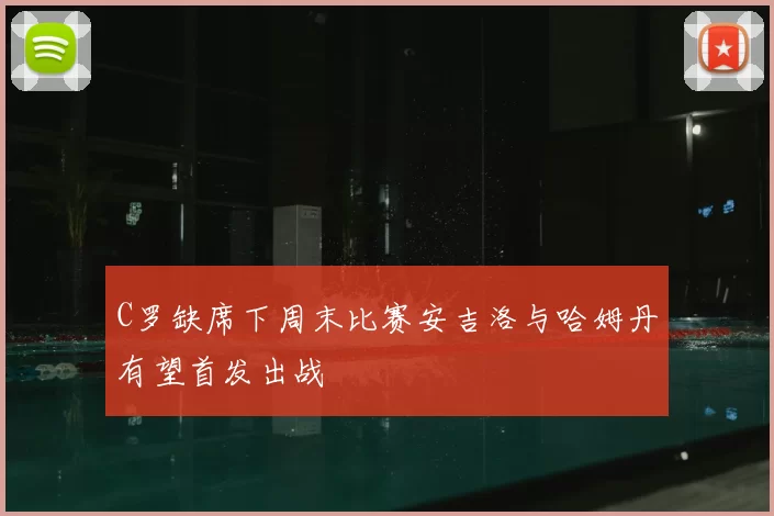 C罗缺席下周末比赛安吉洛与哈姆丹有望首发出战