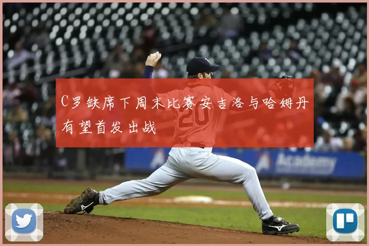 C罗缺席下周末比赛安吉洛与哈姆丹有望首发出战
