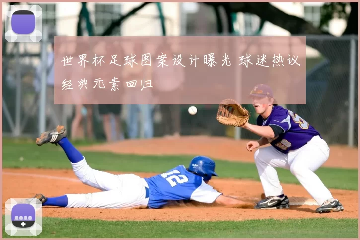 世界杯足球图案设计曝光 球迷热议经典元素回归