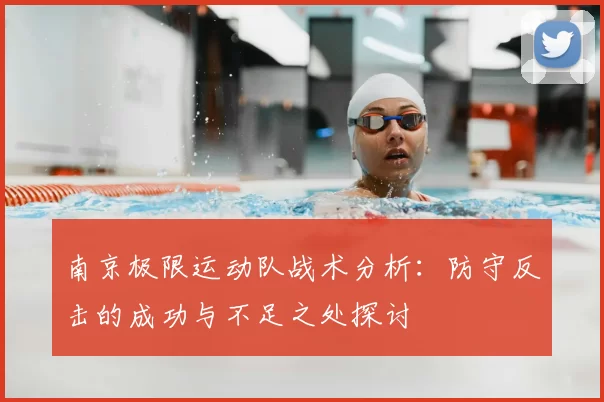 南京极限运动队战术分析:防守反击的成功与不足之处探讨