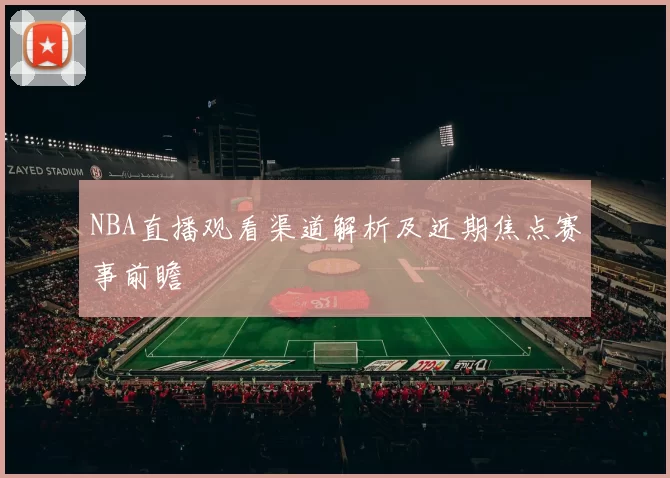 NBA直播观看渠道解析及近期焦点赛事前瞻
