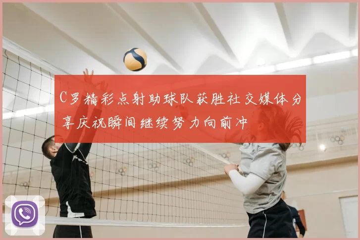C罗精彩点射助球队获胜社交媒体分享庆祝瞬间继续努力向前冲